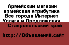 Армейский магазин ,армейская атрибутика - Все города Интернет » Услуги и Предложения   . Ставропольский край